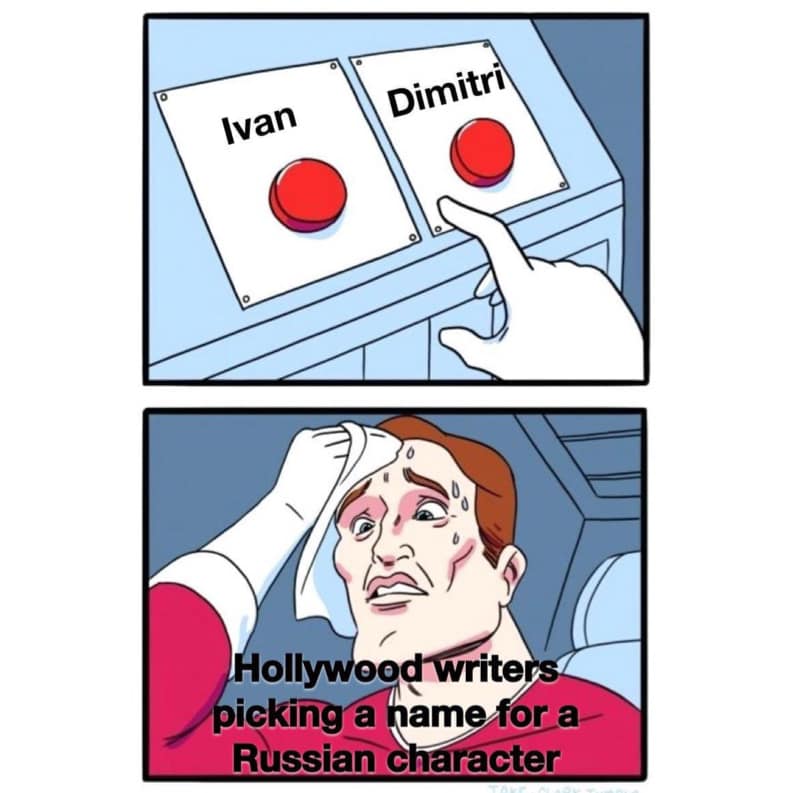 Russian names are always Dimitri, Ivan, Boris..